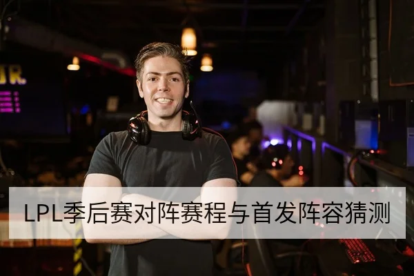 LPL季后赛对阵赛程与首发阵容猜测