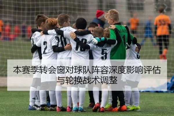 本赛季转会窗对球队阵容深度影响评估与轮换战术调整